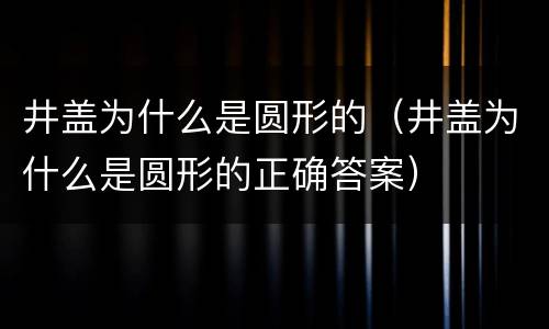 井盖为什么是圆形的（井盖为什么是圆形的正确答案）