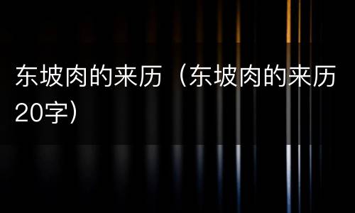 东坡肉的来历（东坡肉的来历20字）
