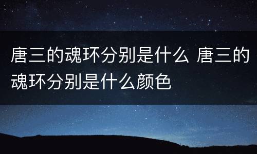 唐三的魂环分别是什么 唐三的魂环分别是什么颜色