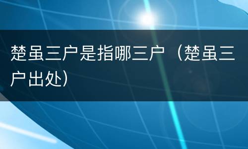 楚虽三户是指哪三户（楚虽三户出处）