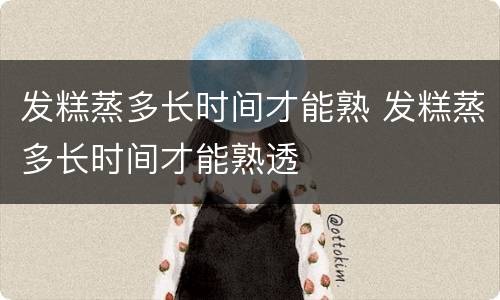 发糕蒸多长时间才能熟 发糕蒸多长时间才能熟透