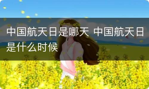 中国航天日是哪天 中国航天日是什么时候