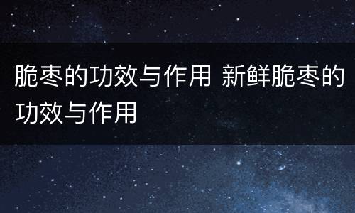 脆枣的功效与作用 新鲜脆枣的功效与作用