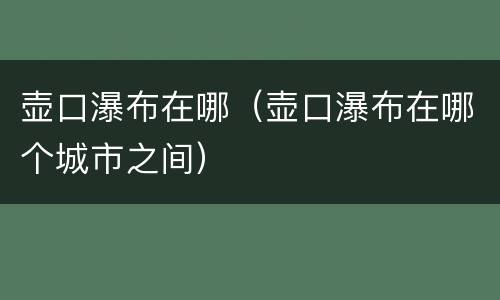 壶口瀑布在哪（壶口瀑布在哪个城市之间）