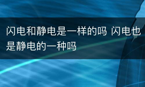 闪电和静电是一样的吗 闪电也是静电的一种吗