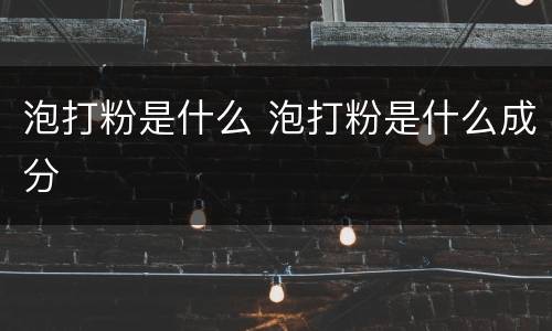 泡打粉是什么 泡打粉是什么成分