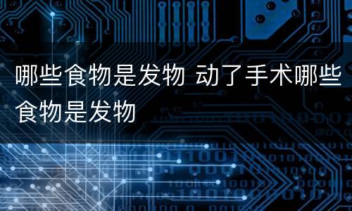 哪些食物是发物 动了手术哪些食物是发物