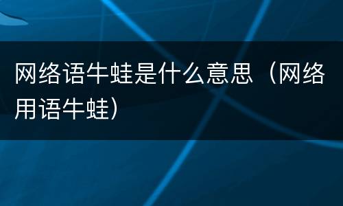 网络语牛蛙是什么意思（网络用语牛蛙）