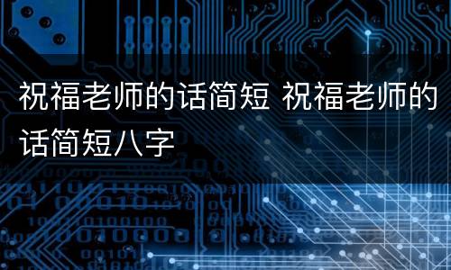 祝福老师的话简短 祝福老师的话简短八字