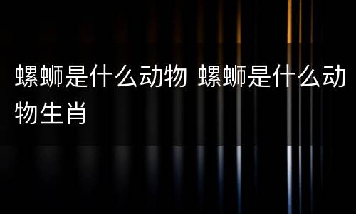 螺蛳是什么动物 螺蛳是什么动物生肖