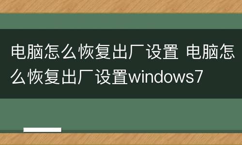 电脑怎么恢复出厂设置 电脑怎么恢复出厂设置windows7