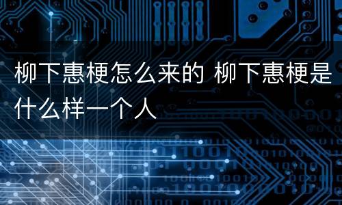 柳下惠梗怎么来的 柳下惠梗是什么样一个人