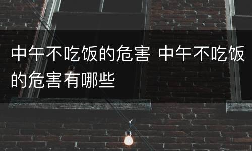 中午不吃饭的危害 中午不吃饭的危害有哪些