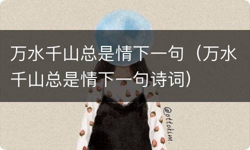 万水千山总是情下一句（万水千山总是情下一句诗词）