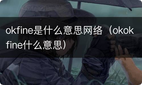 okfine是什么意思网络（okokfine什么意思）