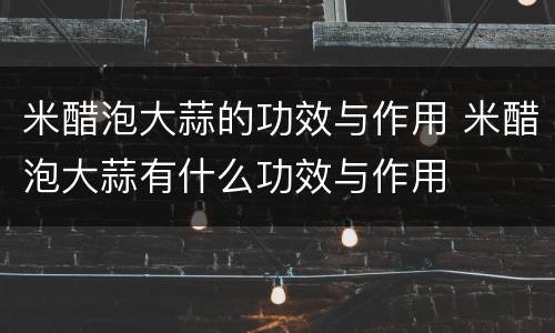 米醋泡大蒜的功效与作用 米醋泡大蒜有什么功效与作用