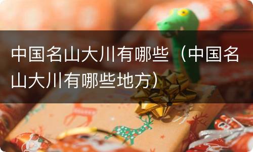 中国名山大川有哪些（中国名山大川有哪些地方）