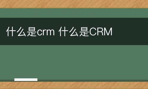 什么是crm 什么是CRM