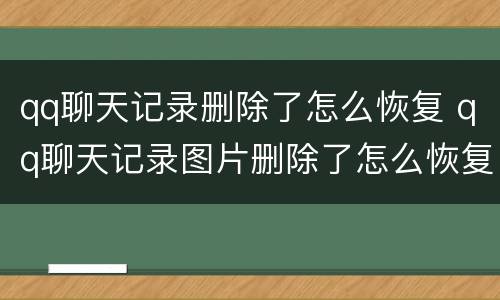 qq聊天记录删除了怎么恢复 qq聊天记录图片删除了怎么恢复
