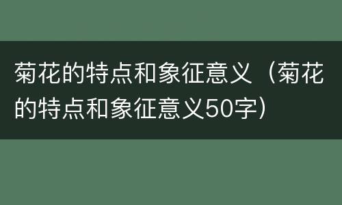 菊花的特点和象征意义（菊花的特点和象征意义50字）