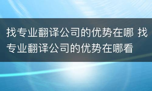 找专业翻译公司的优势在哪 找专业翻译公司的优势在哪看