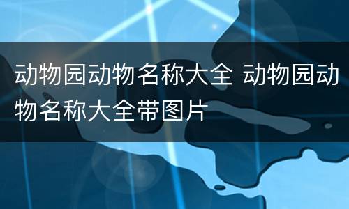 动物园动物名称大全 动物园动物名称大全带图片