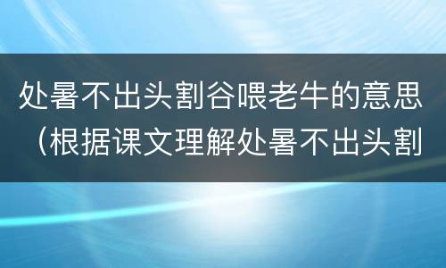 处暑不出头割谷喂老牛的意思（根据课文理解处暑不出头割谷喂老牛的意思）
