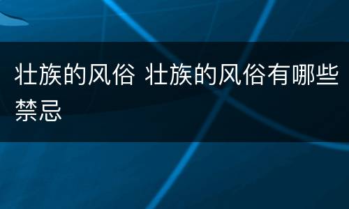 壮族的风俗 壮族的风俗有哪些禁忌