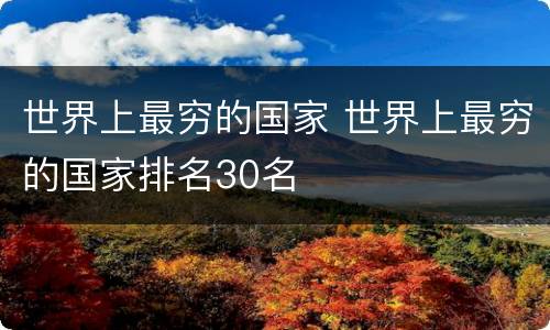 世界上最穷的国家 世界上最穷的国家排名30名