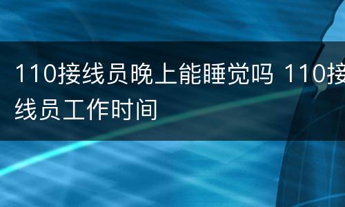 110接线员晚上能睡觉吗 110接线员工作时间