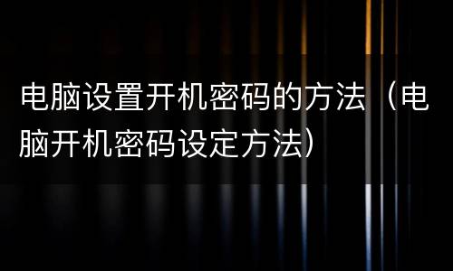 电脑设置开机密码的方法（电脑开机密码设定方法）