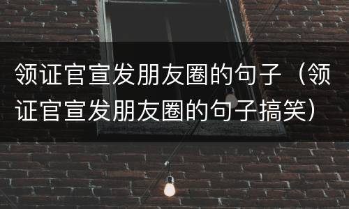 领证官宣发朋友圈的句子（领证官宣发朋友圈的句子搞笑）