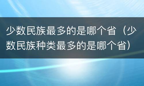 少数民族最多的是哪个省（少数民族种类最多的是哪个省）