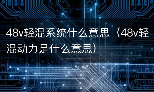48v轻混系统什么意思（48v轻混动力是什么意思）