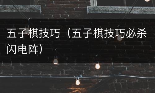 五子棋技巧（五子棋技巧必杀闪电阵）