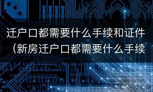 迁户口都需要什么手续和证件（新房迁户口都需要什么手续和证件）