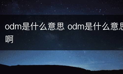 odm是什么意思 odm是什么意思啊