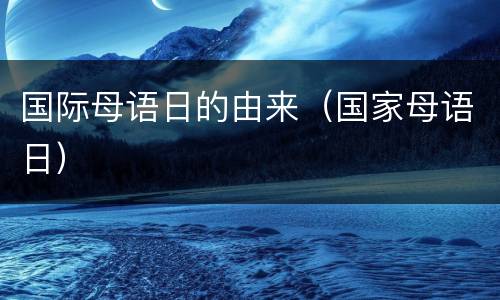 国际母语日的由来（国家母语日）