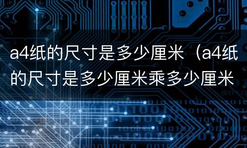 a4纸的尺寸是多少厘米（a4纸的尺寸是多少厘米乘多少厘米）
