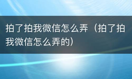 拍了拍我微信怎么弄（拍了拍我微信怎么弄的）