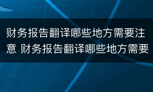 财务报告翻译哪些地方需要注意 财务报告翻译哪些地方需要注意的问题