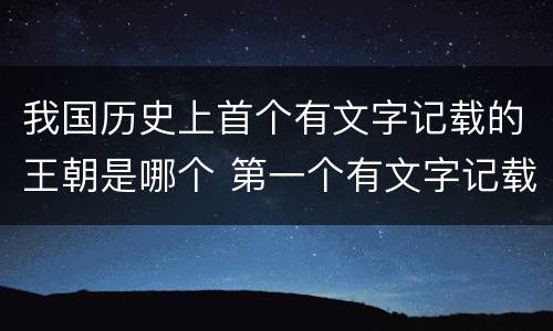 我国历史上首个有文字记载的王朝是哪个 第一个有文字记载的王朝是什么