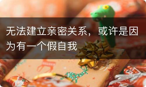 无法建立亲密关系，或许是因为有一个假自我