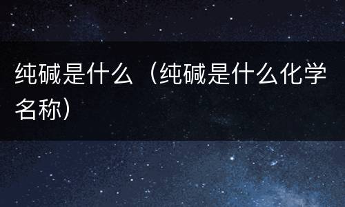 纯碱是什么（纯碱是什么化学名称）