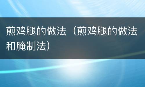 煎鸡腿的做法（煎鸡腿的做法和腌制法）