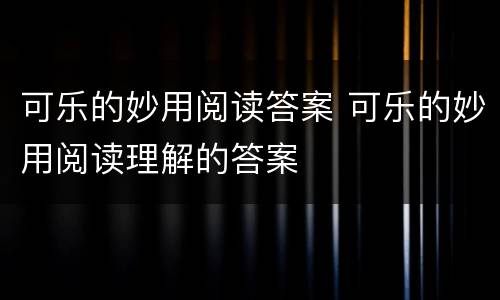 可乐的妙用阅读答案 可乐的妙用阅读理解的答案