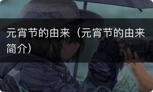 元宵节的由来（元宵节的由来简介）