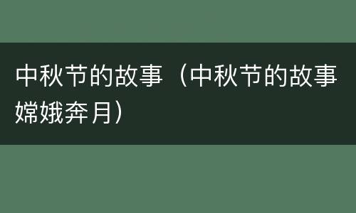 中秋节的故事（中秋节的故事嫦娥奔月）