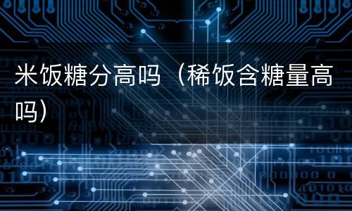 米饭糖分高吗（稀饭含糖量高吗）