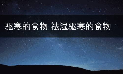 驱寒的食物 祛湿驱寒的食物